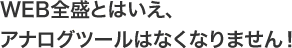 WEB全盛とはいえ、アナログツールはなくなりません。